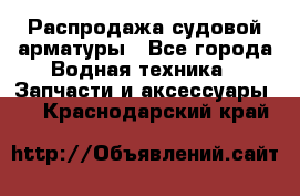 Распродажа судовой арматуры - Все города Водная техника » Запчасти и аксессуары   . Краснодарский край